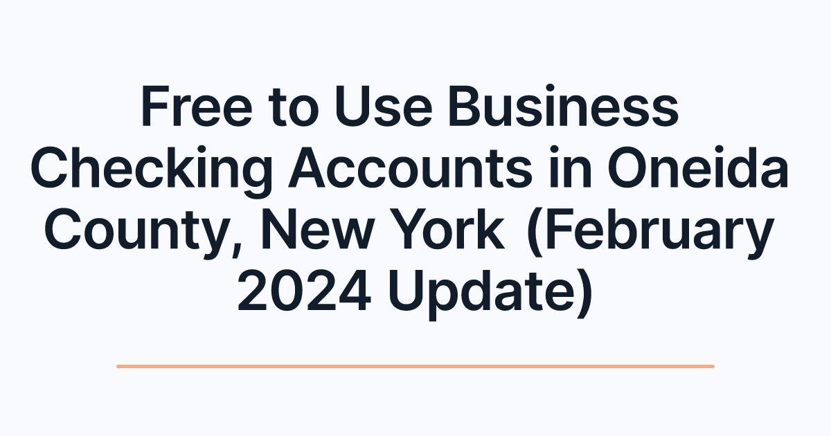 Free to Use Business Checking Accounts in Oneida County, New York (February 2024 Update)